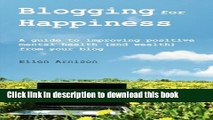 Read Blogging for Happiness: A Guide to Improving Positive Mental Health (and Wealth) from Your