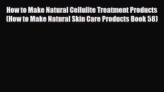 Read How to Make Natural Cellulite Treatment Products (How to Make Natural Skin Care Products