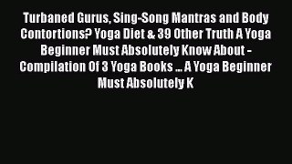 Read Turbaned Gurus Sing-Song Mantras and Body Contortions? Yoga Diet & 39 Other Truth A Yoga