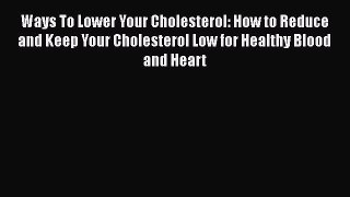Read Ways To Lower Your Cholesterol: How to Reduce and Keep Your Cholesterol Low for Healthy