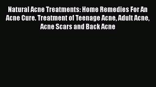 Read Natural Acne Treatments: Home Remedies For An Acne Cure. Treatment of Teenage Acne Adult