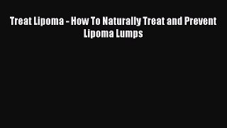 Read Treat Lipoma - How To Naturally Treat and Prevent Lipoma Lumps Ebook Online