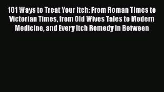Read 101 Ways to Treat Your Itch: From Roman Times to Victorian Times from Old Wives Tales