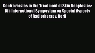 Read Controversies in the Treatment of Skin Neoplasias: 8th International Symposium on Special