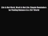 FREE PDF Life Is Not Work Work Is Not Life: Simple Reminders for Finding Balance in a 24/7