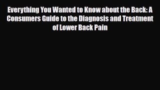 Read Everything You Wanted to Know about the Back: A Consumers Guide to the Diagnosis and Treatment