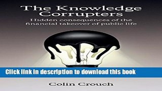 Read Book The Knowledge Corrupters: Hidden Consequences of the Financial Takeover of Public Life