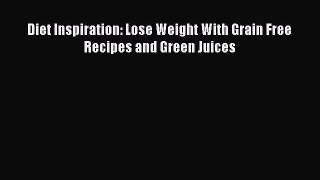 Download Diet Inspiration: Lose Weight With Grain Free Recipes and Green Juices PDF Online