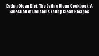 Read Eating Clean Diet: The Eating Clean Cookbook: A Selection of Delicious Eating Clean Recipes