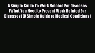 Read A Simple Guide To Work Related Ear Diseases (What You Need to Prevent Work Related Ear