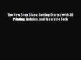 FREE DOWNLOAD The New Shop Class: Getting Started with 3D Printing Arduino and Wearable Tech#