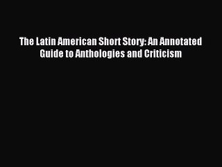 Download The Latin American Short Story: An Annotated Guide to Anthologies and Criticism PDF