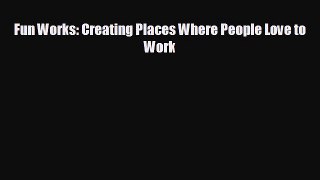 FREE DOWNLOAD Fun Works: Creating Places Where People Love to Work# READ ONLINE
