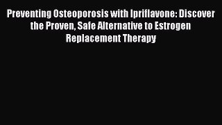 Read Preventing Osteoporosis with Ipriflavone: Discover the Proven Safe Alternative to Estrogen