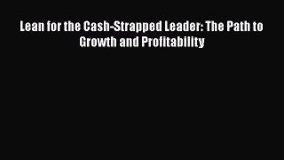READ book  Lean for the Cash-Strapped Leader: The Path to Growth and Profitability  Full Free