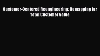 READ FREE FULL EBOOK DOWNLOAD  Customer-Centered Reengineering: Remapping for Total Customer