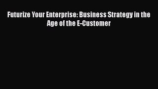 READ book  Futurize Your Enterprise: Business Strategy in the Age of the E-Customer  Full