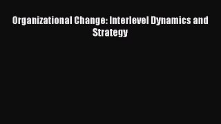 DOWNLOAD FREE E-books  Organizational Change: Interlevel Dynamics and Strategy  Full Free