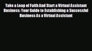 For you Take a Leap of Faith And Start a Virtual Assistant Business: Your Guide to Establishing