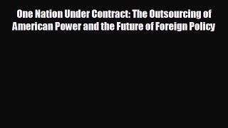 For you One Nation Under Contract: The Outsourcing of American Power and the Future of Foreign