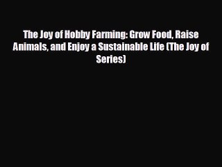 Popular book The Joy of Hobby Farming: Grow Food Raise Animals and Enjoy a Sustainable Life