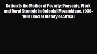 For you Cotton Is the Mother of Poverty: Peasants Work and Rural Struggle in Colonial Mozambique