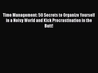 READ book  Time Management: 50 Secrets to Organize Yourself in a Noisy World and Kick Procrastination