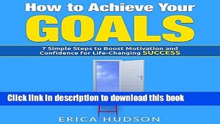 Read How to Achieve Your Goals: 7 Simple Steps to Boost Motivation and Confidence for