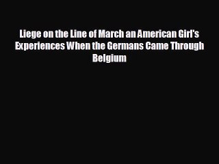 READ book Liege on the Line of March an American Girl's Experiences When the Germans Came