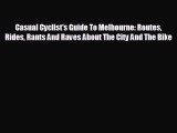 FREE DOWNLOAD Casual Cyclist's Guide To Melbourne: Routes Rides Rants And Raves About The