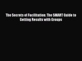 READ book  The Secrets of Facilitation: The SMART Guide to Getting Results with Groups  Full