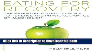 Download The Eating for Recovery: The Essential Nutrition Plan to Reverse the Physical Damage of