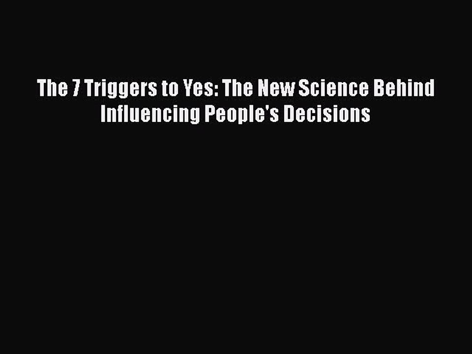 READ book  The 7 Triggers to Yes: The New Science Behind Influencing People's Decisions  Full