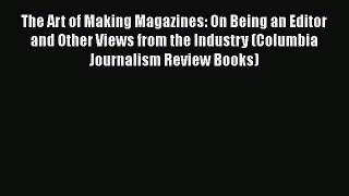 READ book  The Art of Making Magazines: On Being an Editor and Other Views from the Industry