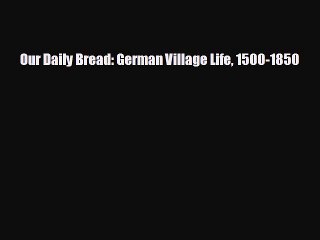 READ book Our Daily Bread: German Village Life 1500-1850  BOOK ONLINE