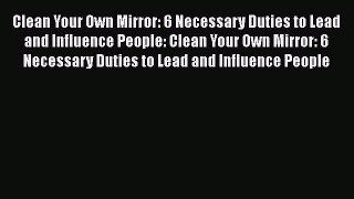 Free Full [PDF] Downlaod  Clean Your Own Mirror: 6 Necessary Duties to Lead and Influence