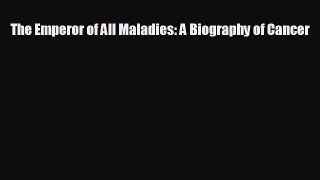 complete The Emperor of All Maladies: A Biography of Cancer