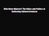 FREE PDF Who Owns Objects?: The Ethics and Politics of Collecting Cultural Artefacts  DOWNLOAD