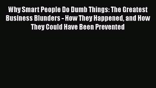 READ book  Why Smart People Do Dumb Things: The Greatest Business Blunders - How They Happened