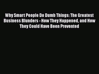 READ book  Why Smart People Do Dumb Things: The Greatest Business Blunders - How They Happened