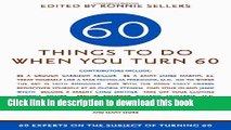 Download Sixty Things to Do When You Turn Sixty: 60 Experts on the Subject of Turning 60 Ebook Free