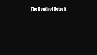 Read hereThe Death of Detroit