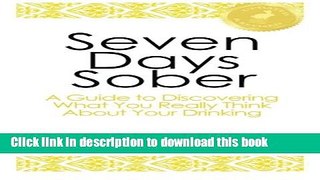 Read Seven Days Sober: A Guide to Discovering What You Really Think About Your Drinking PDF Online