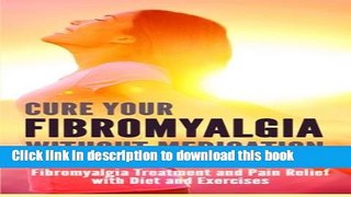 Read Cure Your Fibromyalgia without Medication: Fibromyalgia Treatment and Pain Relief with Diet