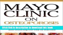 Download Mayo Clinic on Osteoporosis: Keeping Bones Healthy and Strong and Reducing the Risk of