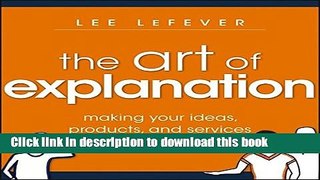 Download Books The Art of Explanation: Making your Ideas, Products, and Services Easier to