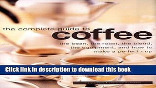 Download Complete Guide to Coffee: The Bean, the Roast, the Blend, the Equipment, and How to Make