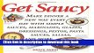 Read Get Saucy: Make Dinner A New Way Every Day With Simple Sauces, Marinades, Dressings, Glazes,