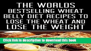 [PDF] Wheat Belly: The Worlds Bestselling Wheat Belly Diet Recipes To Lose The Wheat and Lose The