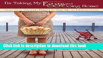 [PDF] I m Taking My Eggs and Going Home: How One Woman Dared to Say No to Motherhood Full Colection